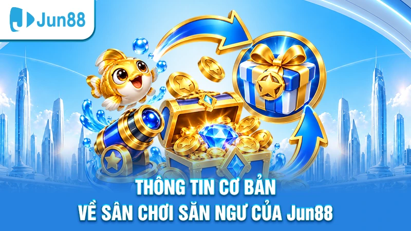 Thông tin cơ bản về sân chơi bắn cá Jun88