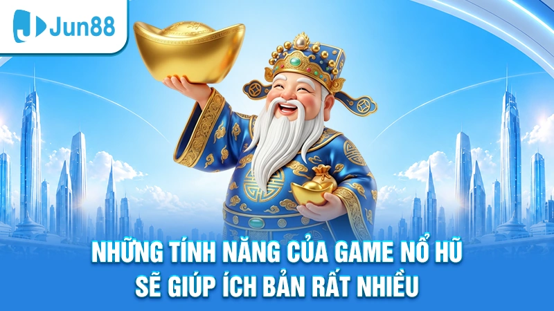 Những tính năng của game nổ hũ sẽ giúp ích bản rất nhiều